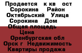 Продается 1 к.кв., ост. Сорокина. › Район ­ Октябрьский › Улица ­ Сорокина › Дом ­ 4 › Общая площадь ­ 30 › Цена ­ 650 000 - Оренбургская обл., Орск г. Недвижимость » Квартиры продажа   